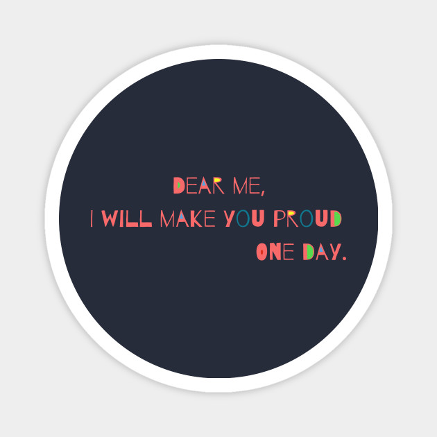 Dear Me I Will Make You Proud One Day I Will Make You Proud Magnet Teepublic