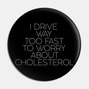 I drive way too fast to worry about cholesterol Pin