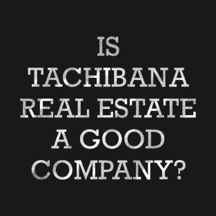 IS TACHIBANA REAL ESTATE A GOOD COMPANY? T-Shirt