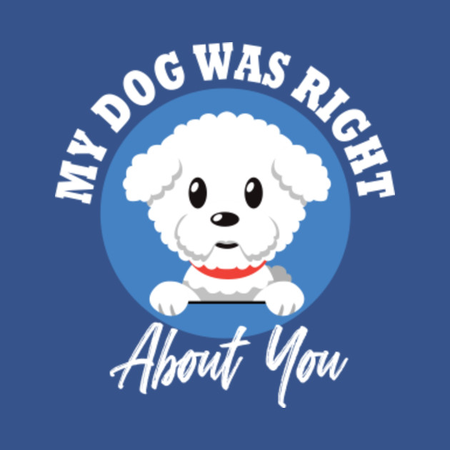 Discover My dog Was Right About You - Dog - T-Shirt