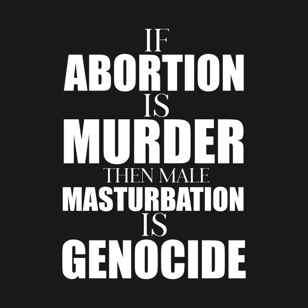 Disover If Abortion Is Murder Masturbation Is Genocide - Abortion Rights - T-Shirt