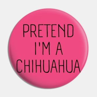 Pretend I'm A Chihuahua Pin