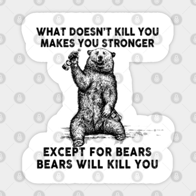 What Doesn T Kill You Makes You Stronger Except For Bears Bears Will Kill You Camping Sticker Teepublic