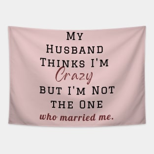 My Husband Thinks I'm Crazy but I'm Not the One who married me, wife funny and sarcastic sayings, Funny Sarcastic Wife Saying Gift Idea Tapestry