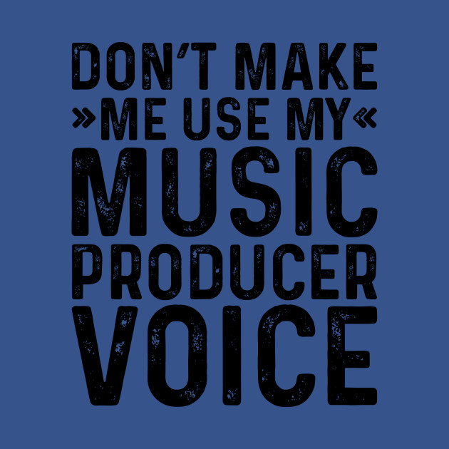 Discover Don't Make Me Use My Music Producer Voice - Coworker Gifts - T-Shirt