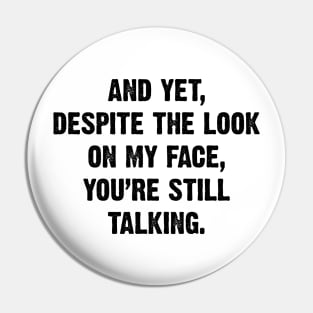 And Yet, Despite The Look On My Face, You're Still Talking. v2 Pin