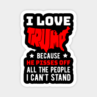 I Love Trump Because He Pisses Off All The People I Can't Stand Magnet