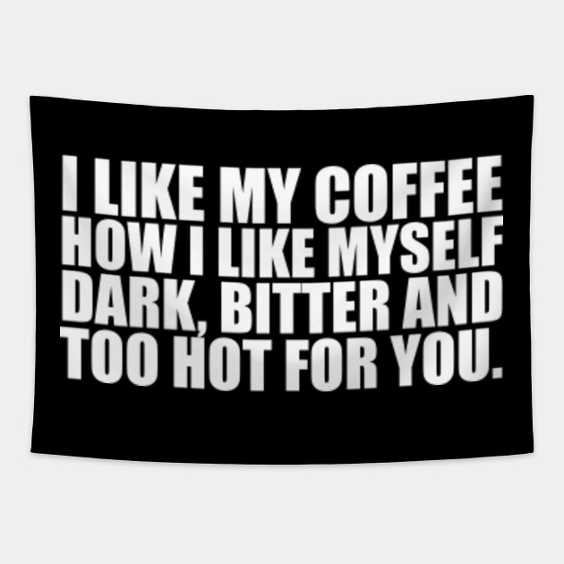 I Like My Coffee How I Like Myself Dark Bitter And Too Hot For