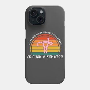 If I Wanted The Government In My Uterus Shirt Phone Case
