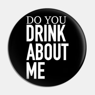 Do You Drink About Me Pin