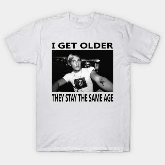 Dazed And Confused Quote I Get Older They Stay The Same Age I Get Older They Stay The Same Age T Shirt Teepublic De