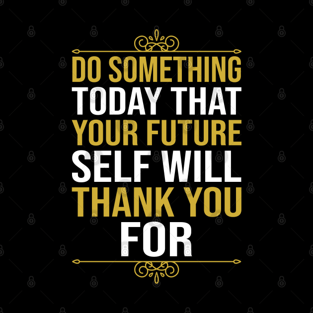 Do Something Today That Your Future Self Will Thank You For by DragonTees