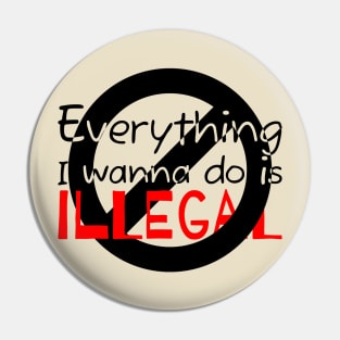 Everything I Wanna Do Is Illegal Pin