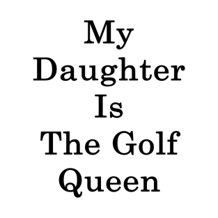 My Daughter Is The Golf Queen T-Shirt