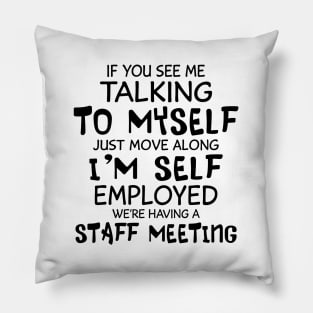 If You See Me Talking To Myself Just Move Along I'm Self Employed We're Having A Staff Meeting Shirt Pillow