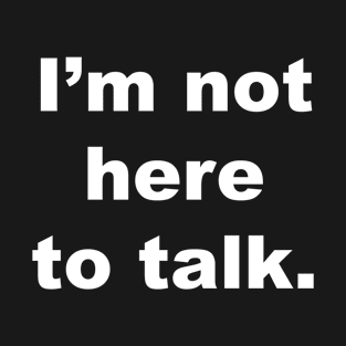 I'm not here to talk. T-Shirt