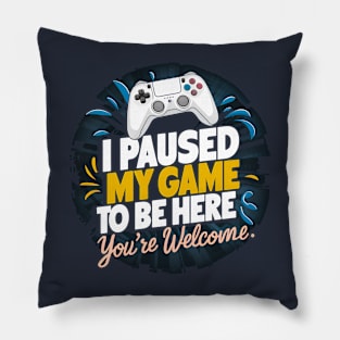 I Paused My Game To Be Here - You're Welcome. Pillow