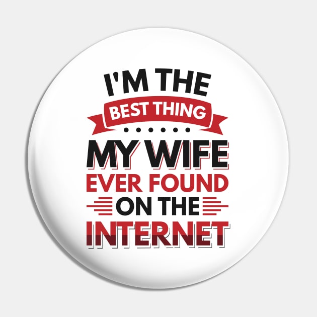 I'm the best thing my wife ever found on the internet - Funny Simple Black and White Husband Quotes Sayings Meme Sarcastic Satire Pin by Arish Van Designs