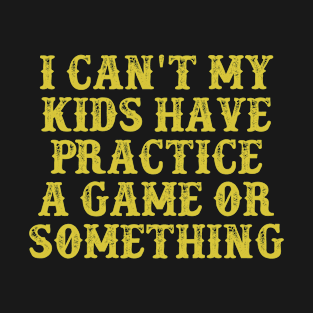 I Can't My Kids Have Practice A Game Or Something Vintage Birthday Gift for Men Women T-Shirt