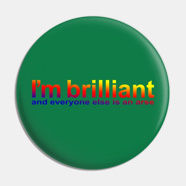 I'm brillant, and everyone else is an arse Pin by Totallytees55