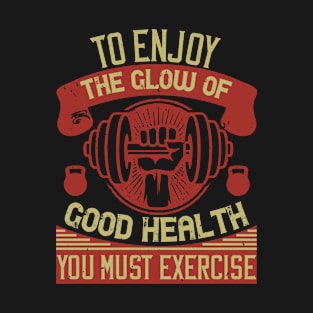 To enjoy the glow of good health, you must exercise T-Shirt