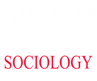 I Think It’s Only Fair To Warn You That I Was, In Fact, A Sociology Major Magnet