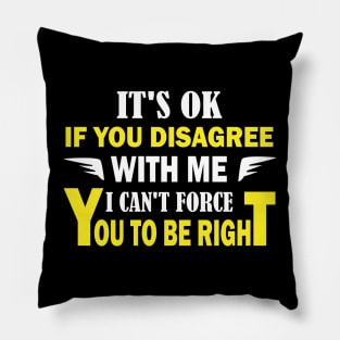 It's ok if you disagree with me. I can't force you to be right Pillow