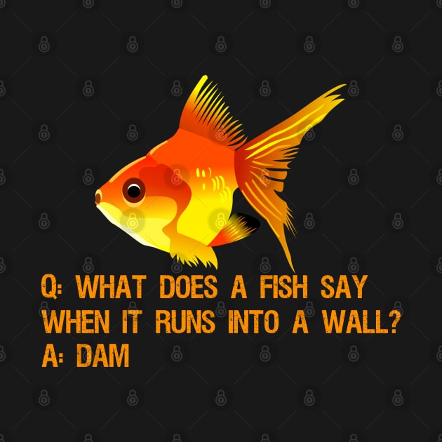 What does a fish say when it runs into a wall? Dam. by Styr Designs