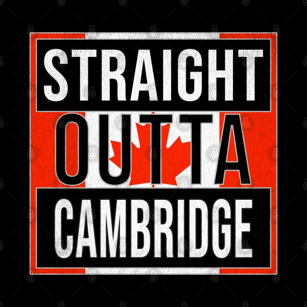 Straight Outta Cambridge - Gift for Canadian From Cambridge Ontario by Country Flags