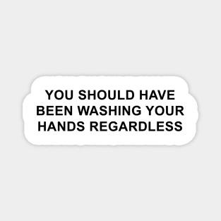 You Should Have Been Washing Your Hands Regardless Magnet