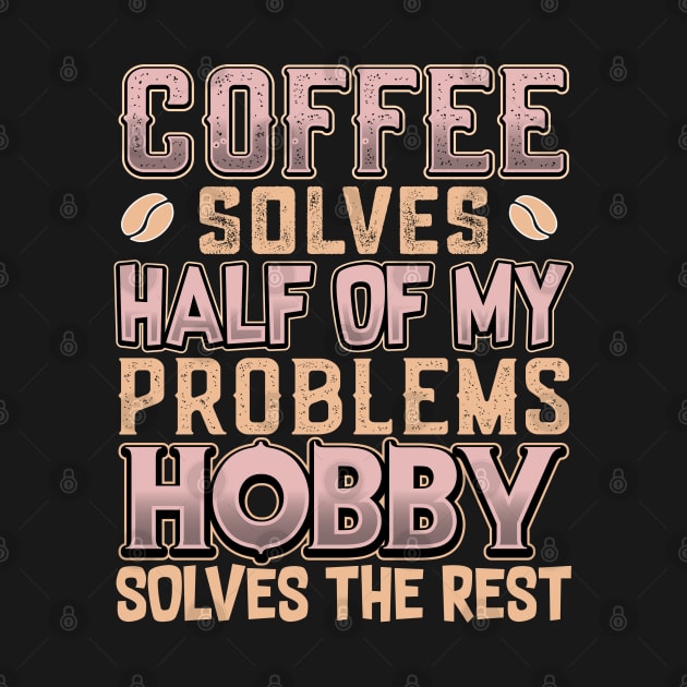 Coffee Solves Half of My Problems Hobby Solves the Rest by KUH-WAI-EE