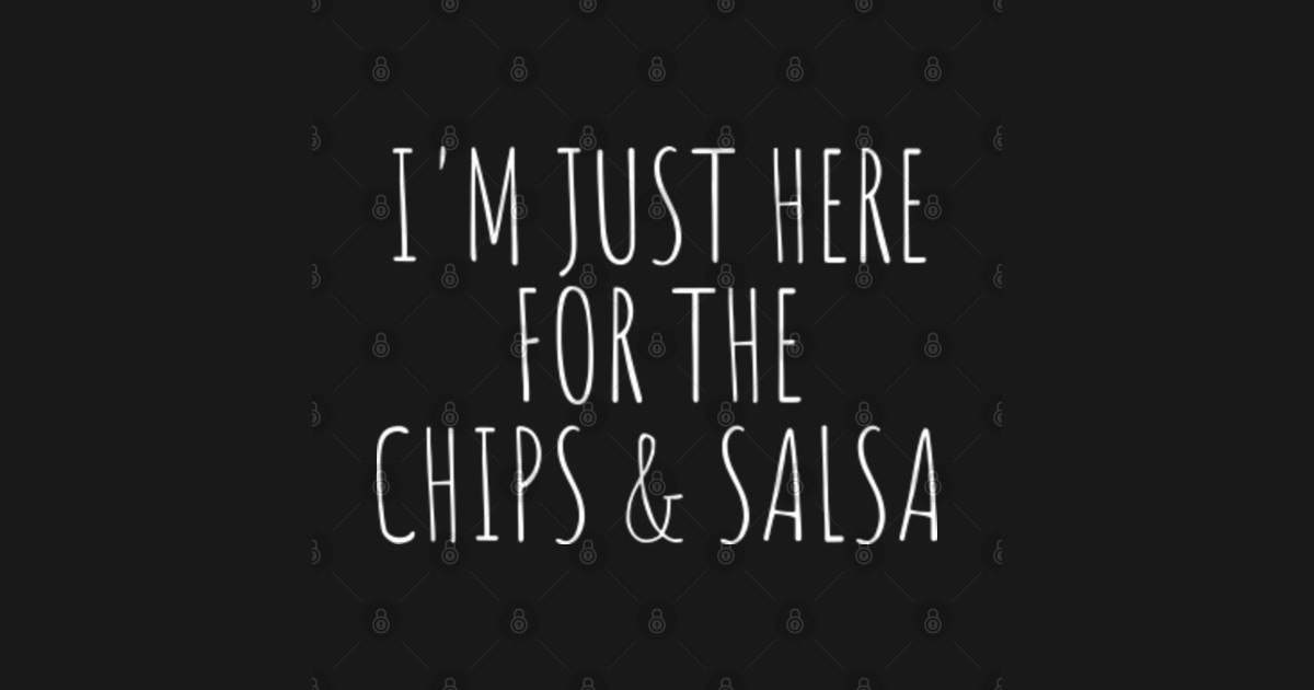 I'm Just Here For The Chips and Salsa Funny Food Chips And Salsa T