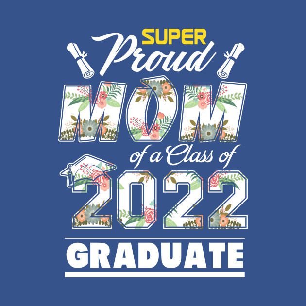 Discover Proud Mom Of A 2022 Graduate Flower Class Of 2022 - Graduation 2022 Proud Family - T-Shirt