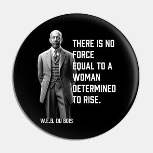 W.E.B. DuBois quote, There is no force equal to a woman Pin