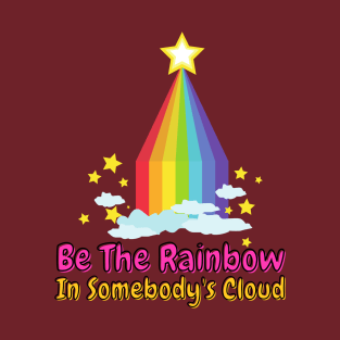 Be The Rainbow In Somebody's Cloud T-Shirt