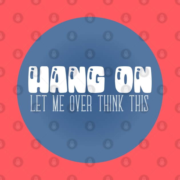 Hang On - Let Me Over Think This - Typographic Vector by WaltTheAdobeGuy
