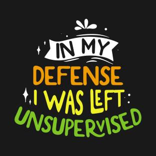 In My Defense I Was Left Unsupervised Cool Funny T-Shirt T-Shirt