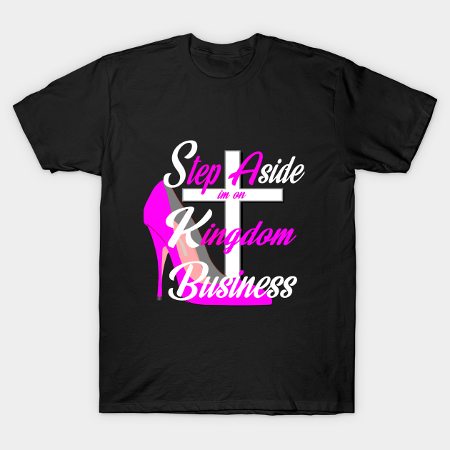 Kingdom Business - Step Aside - Faith God - T-Shirt