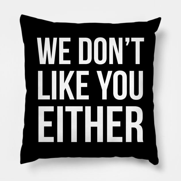 We Don't Like You Either Pillow by evokearo