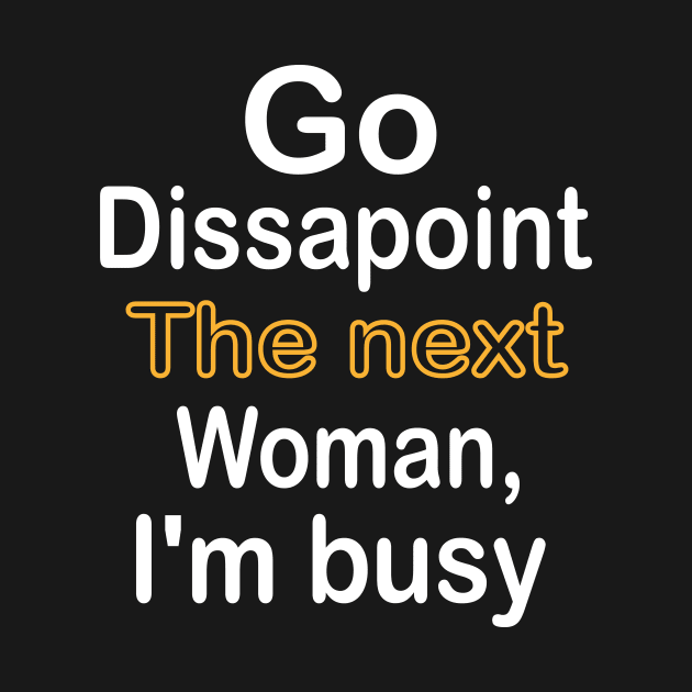 Go disappoint the next woman, I am busy design by ARTA-ARTS-DESIGNS