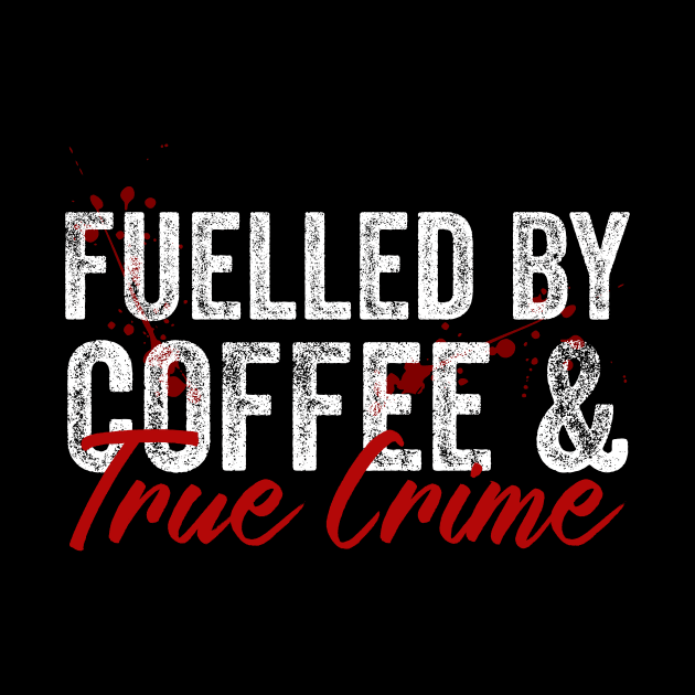 Fuelled By Coffee And True Crime Lover by Visual Vibes