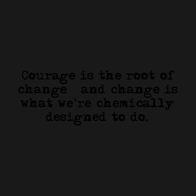 Courage is the root of change. by HerbalBlue