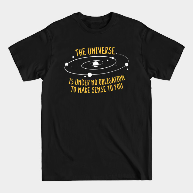 Discover The Universe Is Under No Obligation To Make Sense - Astrophysics - T-Shirt