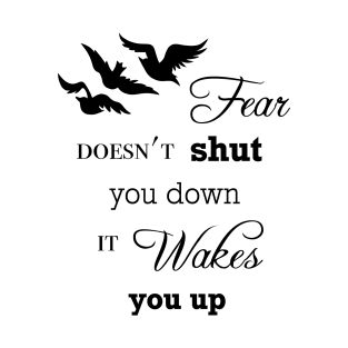 Fear Doesn't Shut You Down, It Wakes You Up T-Shirt