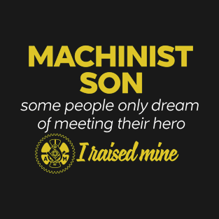 Machinist Son Some People Only Dream Of Meeting their Hero I Raised Mine T-Shirt