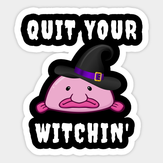 Quit Your Witchin Funny Blobfish Witch Halloween - Funny Halloween Costumes - Sticker