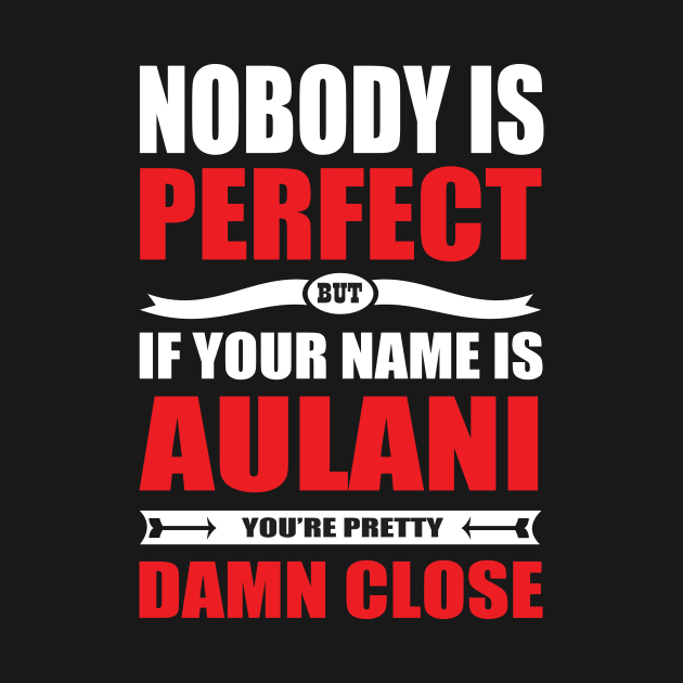 Nobody Is Perfect But If Your Name Is AULANI You Are Pretty Damn Close by premium_designs