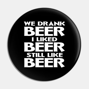 We Drank Beer I Liked Beer Still Like Beer Pin