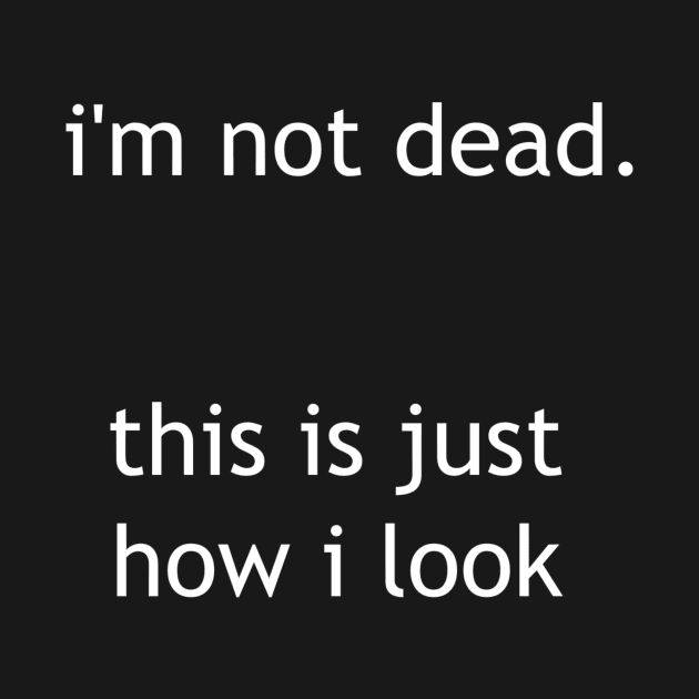 i'm not dead, just how i look by Pektashop