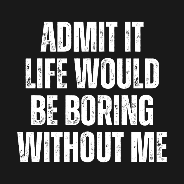 Admit It Life Would Be Boring Without Me, vintage saying by artprintschabab